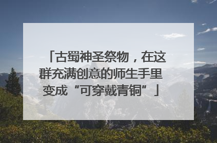 古蜀神圣祭物，在这群充满创意的师生手里变成“可穿戴青铜”