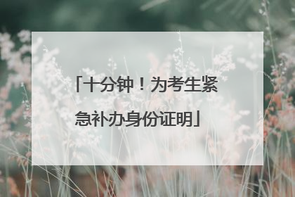 十分钟！为考生紧急补办身份证明