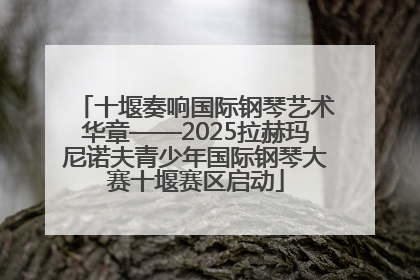 十堰奏响国际钢琴艺术华章——2025拉赫玛尼诺夫青少年国际钢琴大赛十堰赛区启动