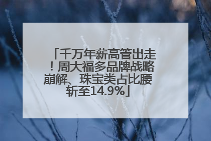 千万年薪高管出走！周大福多品牌战略崩解、珠宝类占比腰斩至14.9%