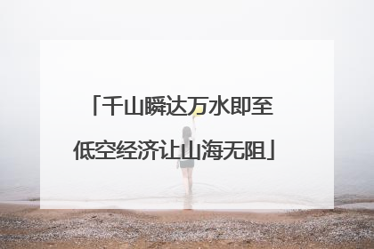 千山瞬达万水即至 低空经济让山海无阻