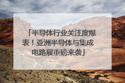 半导体行业关注度爆表！亚洲半导体与集成电路展重磅来袭