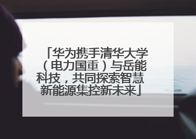 华为携手清华大学（电力国重）与岳能科技，共同探索智慧新能源集控新未来