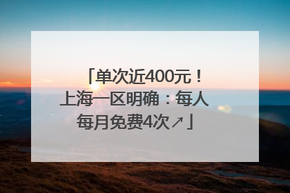 单次近400元！上海一区明确：每人每月免费4次↗