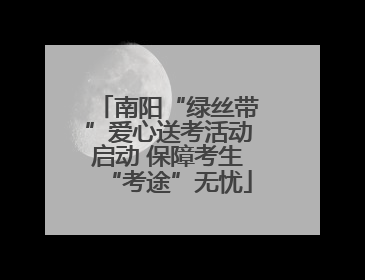 南阳“绿丝带”爱心送考活动启动 保障考生“考途”无忧