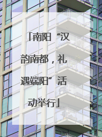 南阳“汉韵南都，礼遇端阳”活动举行