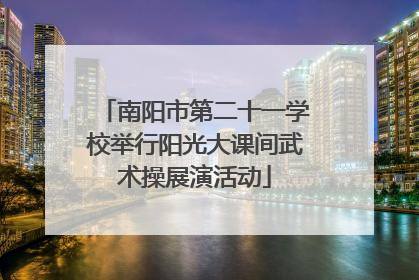 南阳市第二十一学校举行阳光大课间武术操展演活动