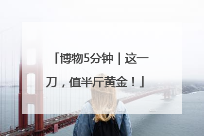 博物5分钟｜这一刀，值半斤黄金！