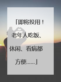 即将投用！老年人吃饭、休闲、看病都方便……