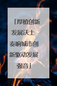 厚植创新发展沃土 奏响城市创新驱动发展强音