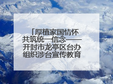 厚植家国情怀 共筑统一信念——开封市龙亭区台办组织涉台宣传教育进校园活动
