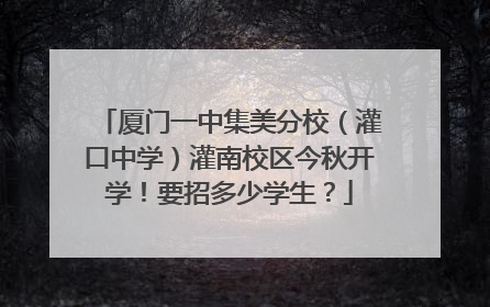 厦门一中集美分校（灌口中学）灌南校区今秋开学！要招多少学生？