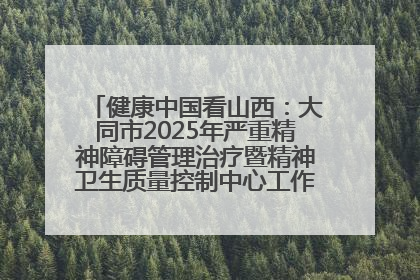 健康中国看山西：大同市2025年严重精神障碍管理治疗暨精神卫生质量控制中心工作培训班开班
