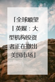 全球瞭望丨英媒：大型机构投资者正在撤出美国市场