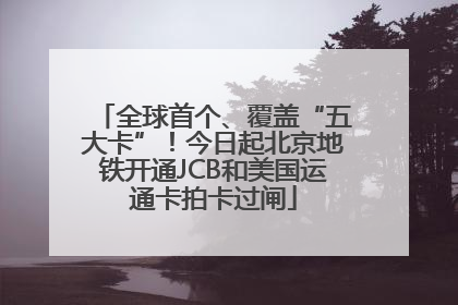 全球首个、覆盖“五大卡”！今日起北京地铁开通JCB和美国运通卡拍卡过闸