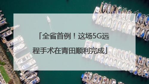 全省首例！这场5G远程手术在青田顺利完成