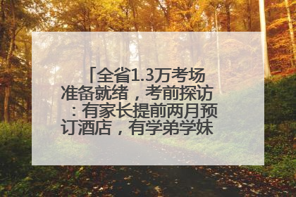 全省1.3万考场准备就绪，考前探访：有家长提前两月预订酒店，有学弟学妹隔空送上暖心祝福