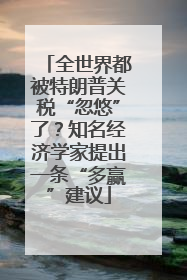 全世界都被特朗普关税“忽悠”了？知名经济学家提出一条“多赢”建议