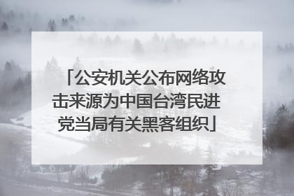 公安机关公布网络攻击来源为中国台湾民进党当局有关黑客组织