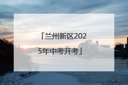 兰州新区2025年中考开考