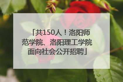 共150人！洛阳师范学院、洛阳理工学院面向社会公开招聘