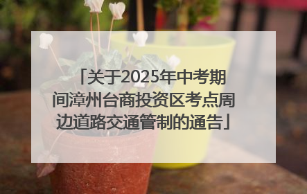 关于2025年中考期间漳州台商投资区考点周边道路交通管制的通告