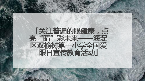 关注普遍的眼健康，点亮“睛”彩未来——海淀区双榆树第一小学全国爱眼日宣传教育活动