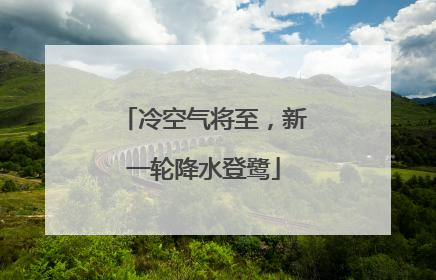 冷空气将至，新一轮降水登鹭