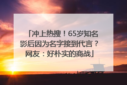 冲上热搜！65岁知名影后因为名字接到代言？网友：好朴实的商战
