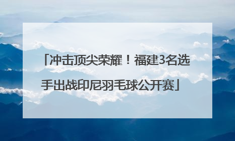冲击顶尖荣耀！福建3名选手出战印尼羽毛球公开赛