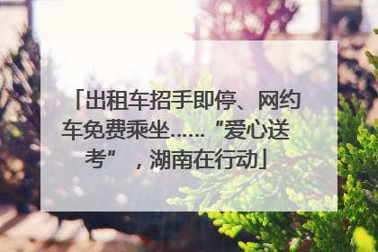 出租车招手即停、网约车免费乘坐……“爱心送考”，湖南在行动