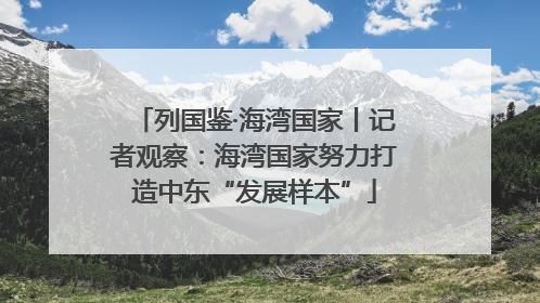 列国鉴·海湾国家丨记者观察：海湾国家努力打造中东“发展样本”