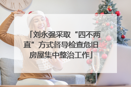 刘永强采取“四不两直”方式督导检查危旧房屋集中整治工作