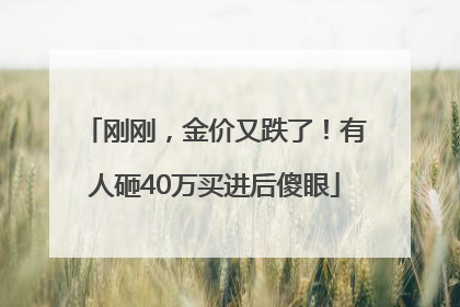 刚刚，金价又跌了！有人砸40万买进后傻眼