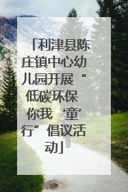 利津县陈庄镇中心幼儿园开展“低碳环保 你我‘童’行”倡议活动