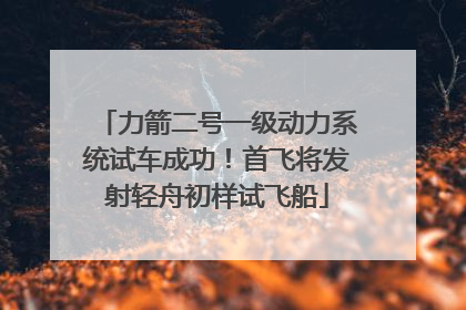 力箭二号一级动力系统试车成功！首飞将发射轻舟初样试飞船