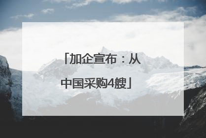 加企宣布：从中国采购4艘