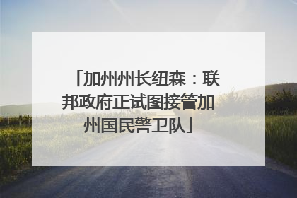 加州州长纽森：联邦政府正试图接管加州国民警卫队