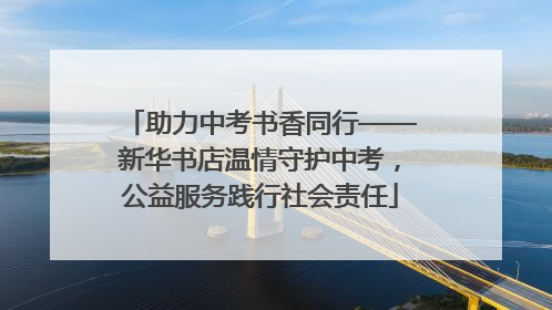 助力中考书香同行——新华书店温情守护中考，公益服务践行社会责任