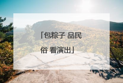 包粽子 品民俗 看演出