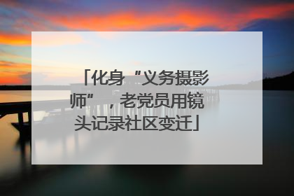 化身“义务摄影师”，老党员用镜头记录社区变迁