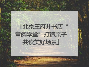 北京王府井书店“童阅学堂”打造亲子共读美好场景