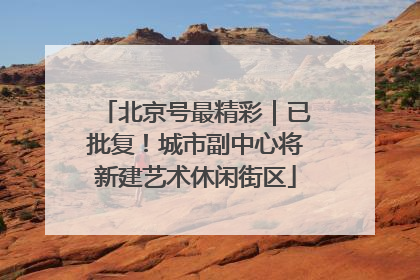 北京号最精彩｜已批复！城市副中心将新建艺术休闲街区