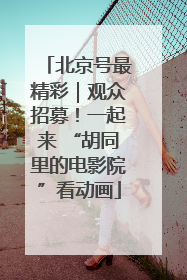 北京号最精彩｜观众招募！一起来 “胡同里的电影院”看动画