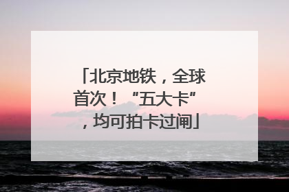 北京地铁，全球首次！“五大卡”，均可拍卡过闸