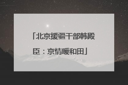北京援疆干部韩殿臣：京情暖和田
