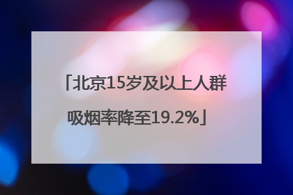 北京15岁及以上人群吸烟率降至19.2%