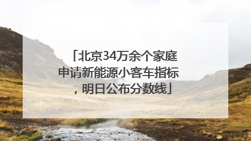北京34万余个家庭申请新能源小客车指标，明日公布分数线