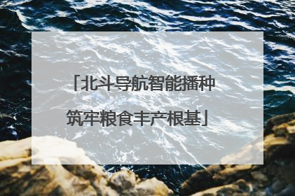 北斗导航智能播种 筑牢粮食丰产根基
