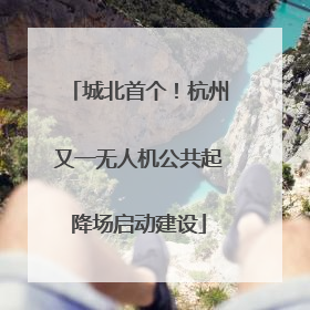 城北首个！杭州又一无人机公共起降场启动建设